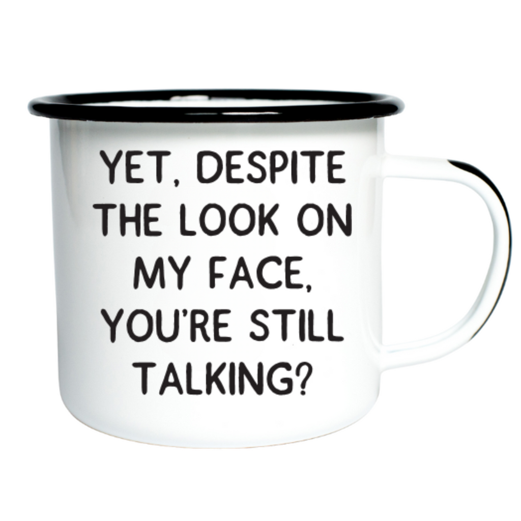 YET, DESPITE THE LOOK ON MY FACE, YOU’RE STILL TALKING - Enamel Mug