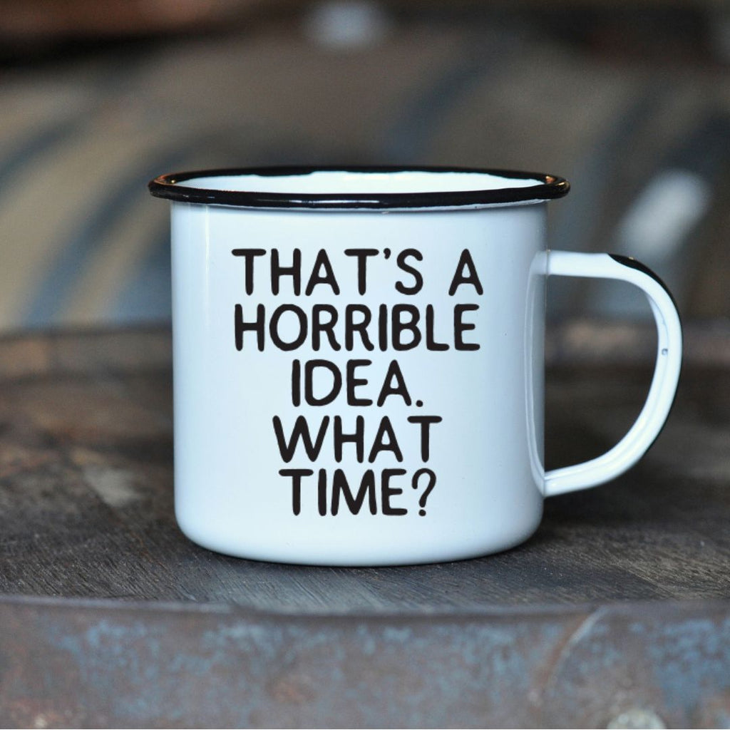 THAT’S A HORRIBLE IDEA. WHAT TIME?  - Enamel Mug